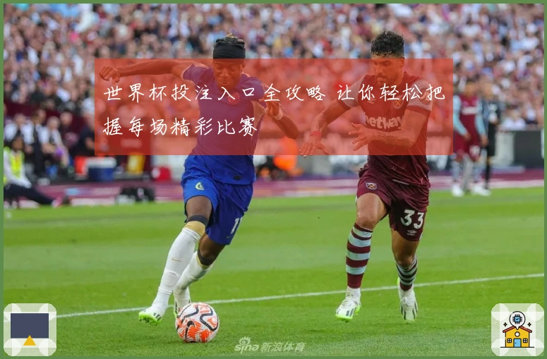 世界杯投注入口全攻略 让你轻松把握每场精彩比赛