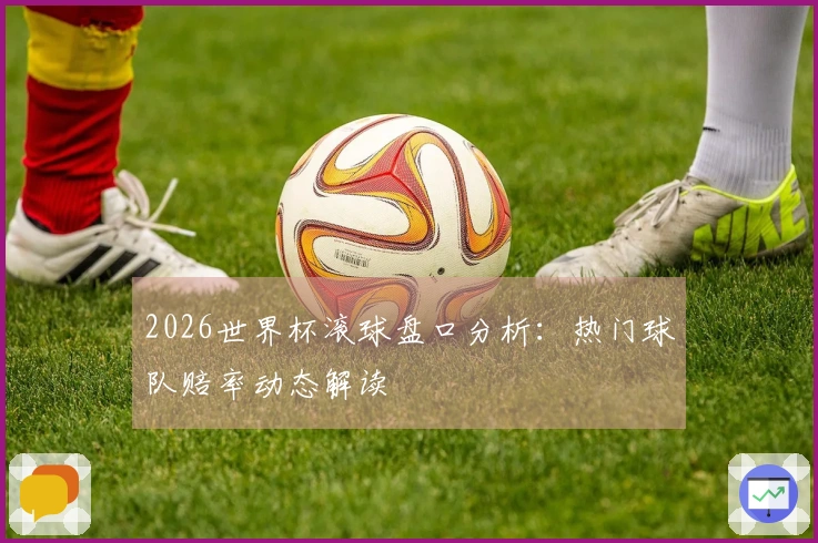 2026世界杯滚球盘口分析：热门球队赔率动态解读