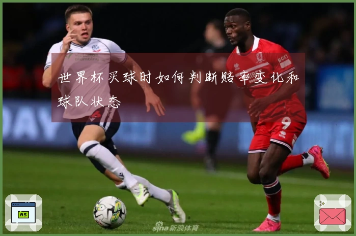 世界杯买球时如何判断赔率变化和球队状态