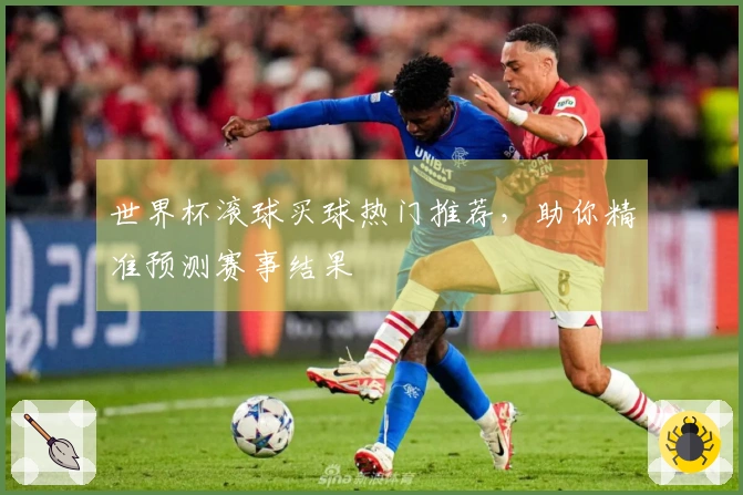 世界杯滚球买球热门推荐，助你精准预测赛事结果