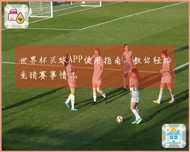 世界杯买球APP使用指南，教你轻松竞猜赛事情况
