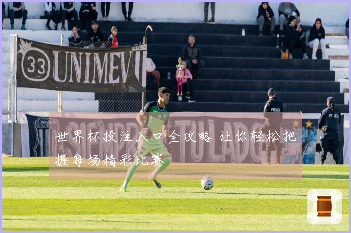 世界杯投注入口全攻略 让你轻松把握每场精彩比赛