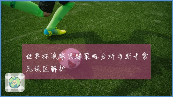 世界杯滚球买球策略分析与新手常见误区解析
