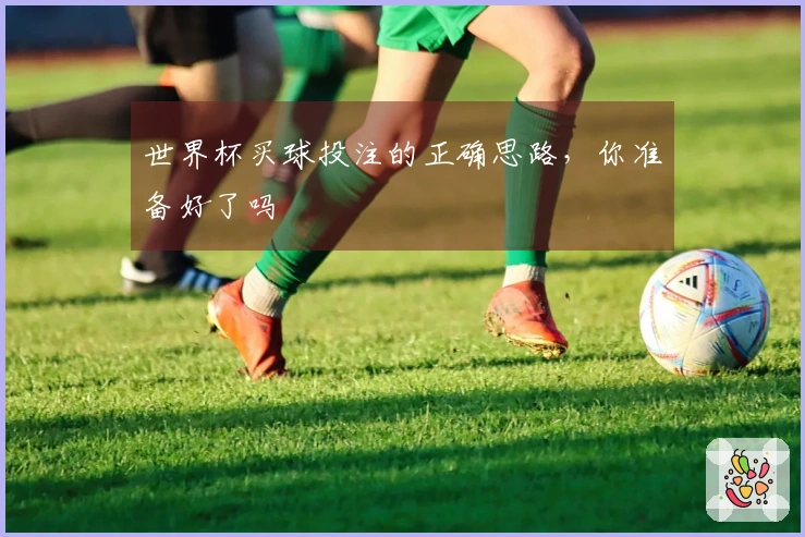 世界杯买球投注的正确思路，你准备好了吗